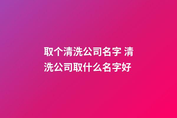 取个清洗公司名字 清洗公司取什么名字好-第1张-公司起名-玄机派